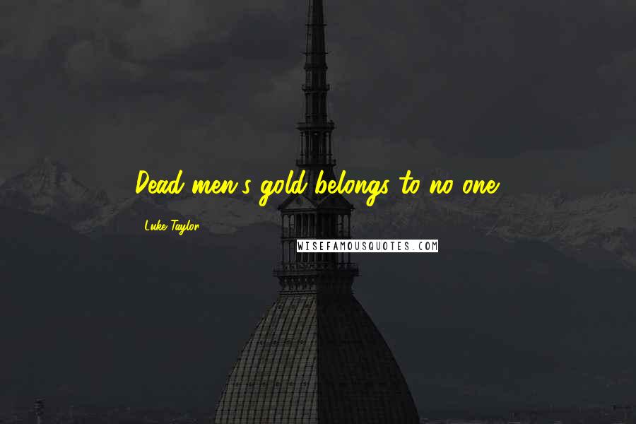 Luke Taylor Quotes: Dead men's gold belongs to no one.