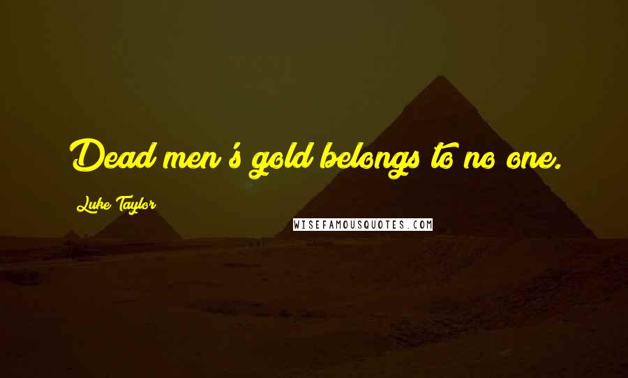 Luke Taylor Quotes: Dead men's gold belongs to no one.