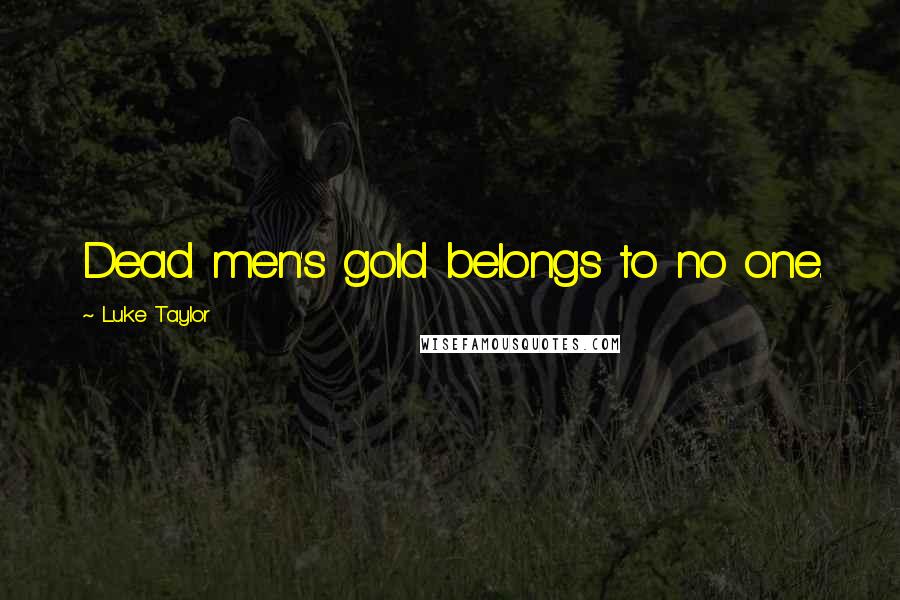 Luke Taylor Quotes: Dead men's gold belongs to no one.