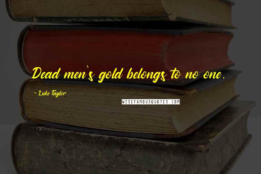 Luke Taylor Quotes: Dead men's gold belongs to no one.