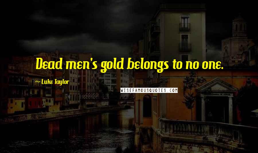 Luke Taylor Quotes: Dead men's gold belongs to no one.