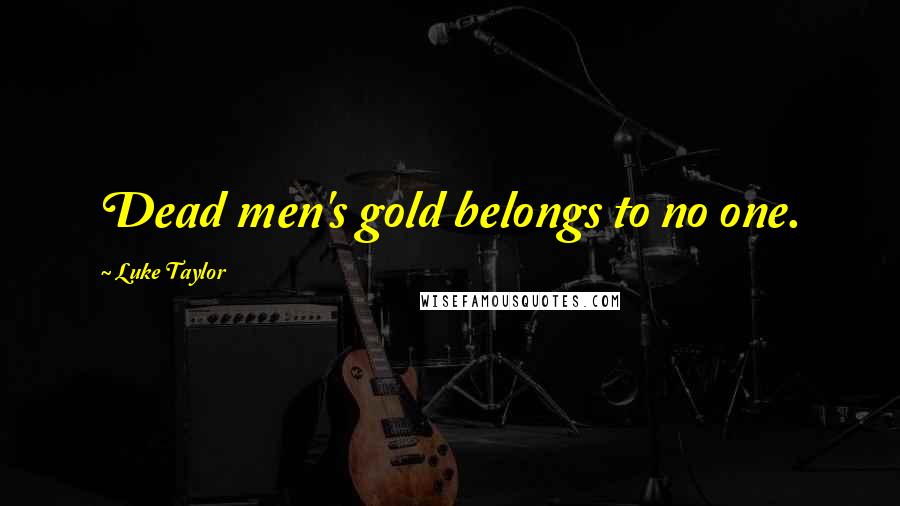 Luke Taylor Quotes: Dead men's gold belongs to no one.