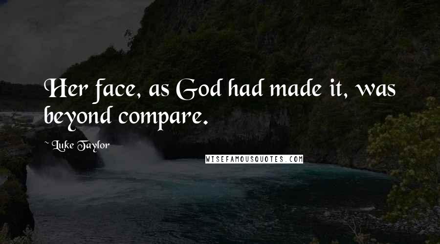 Luke Taylor Quotes: Her face, as God had made it, was beyond compare.