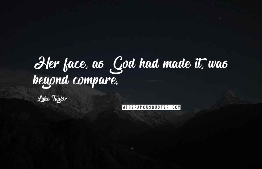 Luke Taylor Quotes: Her face, as God had made it, was beyond compare.
