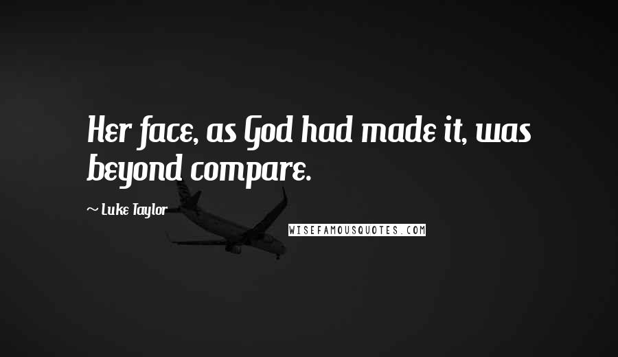 Luke Taylor Quotes: Her face, as God had made it, was beyond compare.