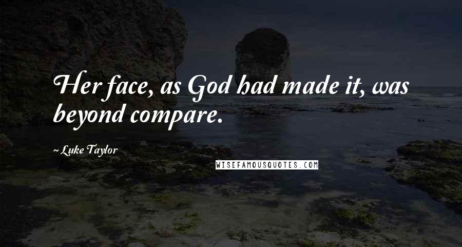 Luke Taylor Quotes: Her face, as God had made it, was beyond compare.