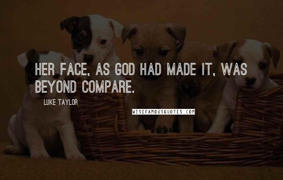 Luke Taylor Quotes: Her face, as God had made it, was beyond compare.