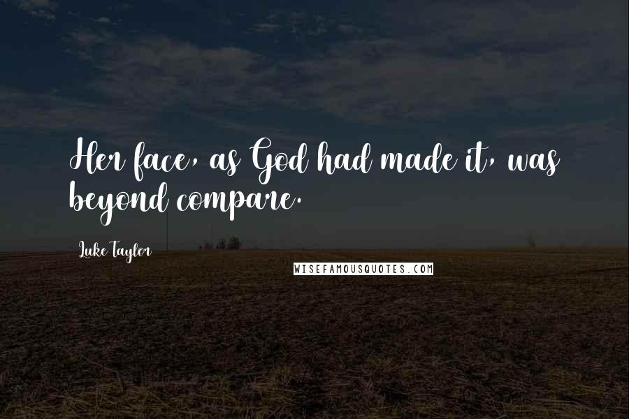 Luke Taylor Quotes: Her face, as God had made it, was beyond compare.