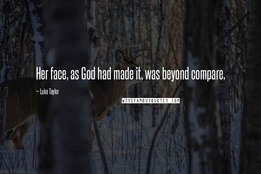 Luke Taylor Quotes: Her face, as God had made it, was beyond compare.