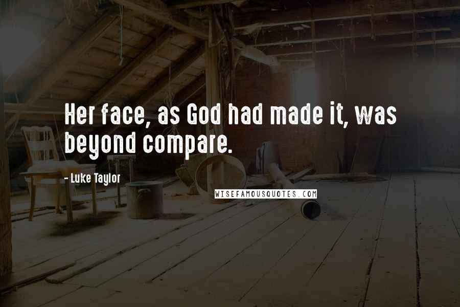 Luke Taylor Quotes: Her face, as God had made it, was beyond compare.