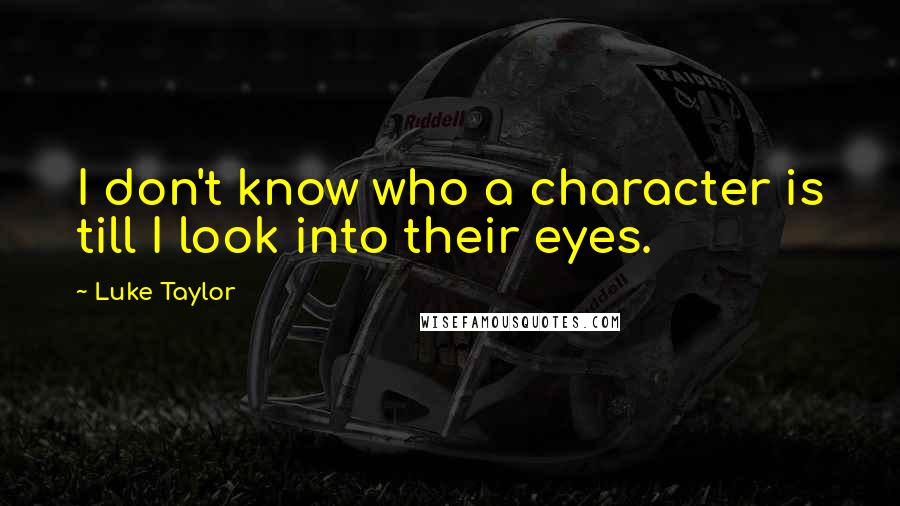 Luke Taylor Quotes: I don't know who a character is till I look into their eyes.
