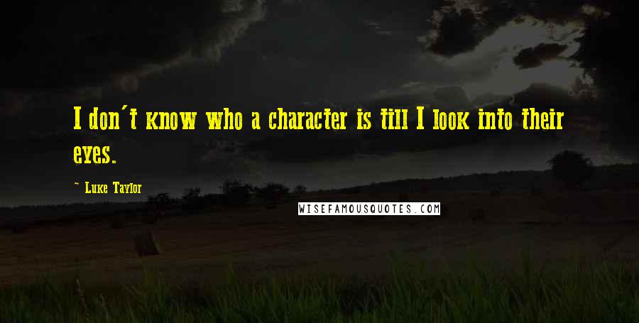 Luke Taylor Quotes: I don't know who a character is till I look into their eyes.