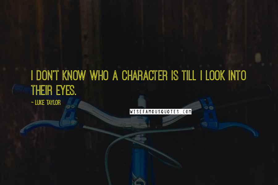 Luke Taylor Quotes: I don't know who a character is till I look into their eyes.