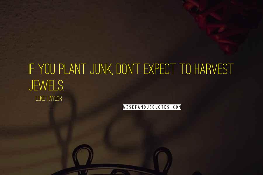 Luke Taylor Quotes: If you plant junk, don't expect to harvest jewels.