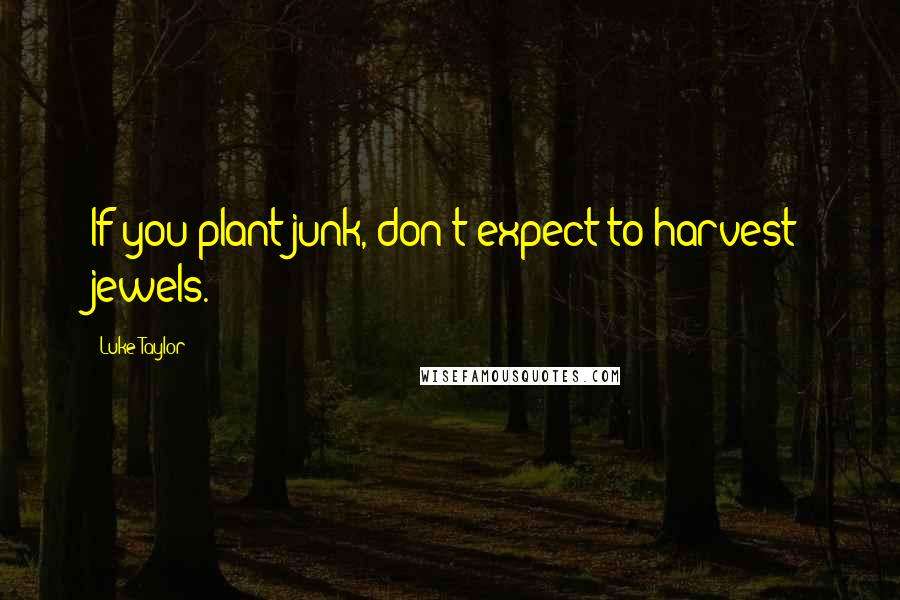 Luke Taylor Quotes: If you plant junk, don't expect to harvest jewels.