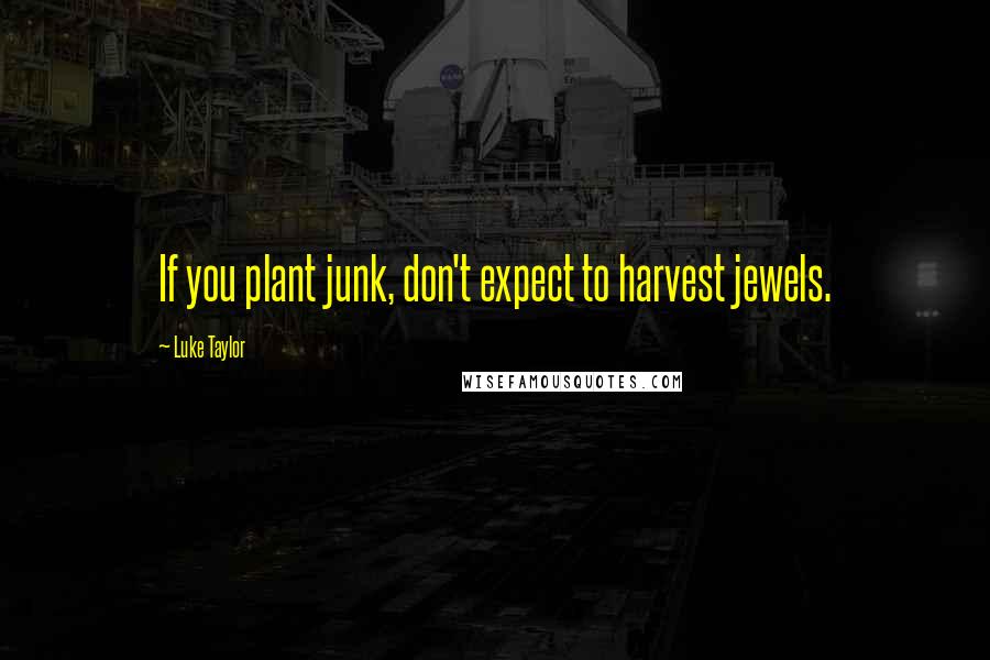 Luke Taylor Quotes: If you plant junk, don't expect to harvest jewels.