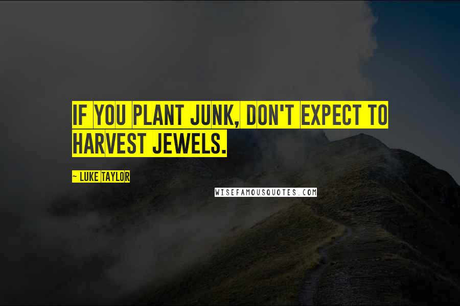 Luke Taylor Quotes: If you plant junk, don't expect to harvest jewels.