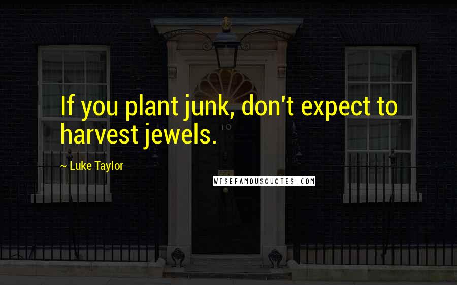 Luke Taylor Quotes: If you plant junk, don't expect to harvest jewels.