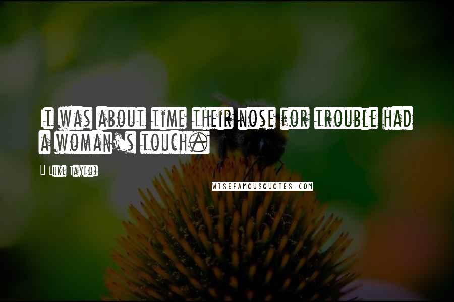 Luke Taylor Quotes: It was about time their nose for trouble had a woman's touch.