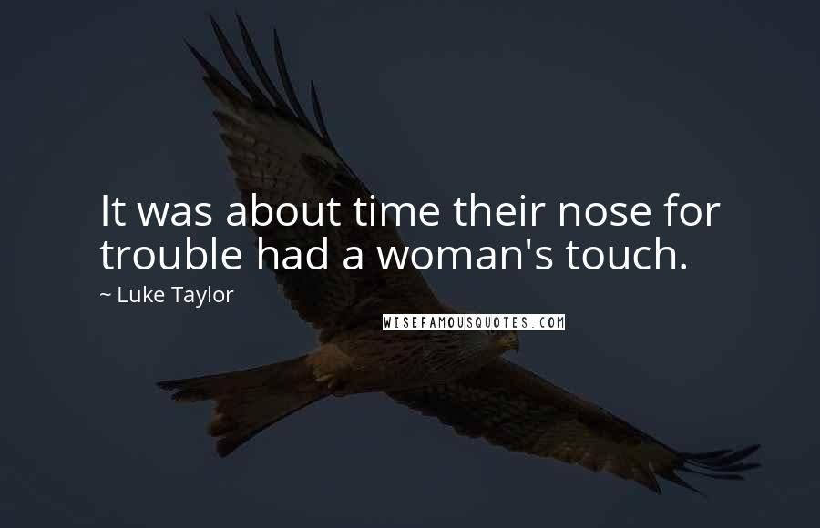 Luke Taylor Quotes: It was about time their nose for trouble had a woman's touch.