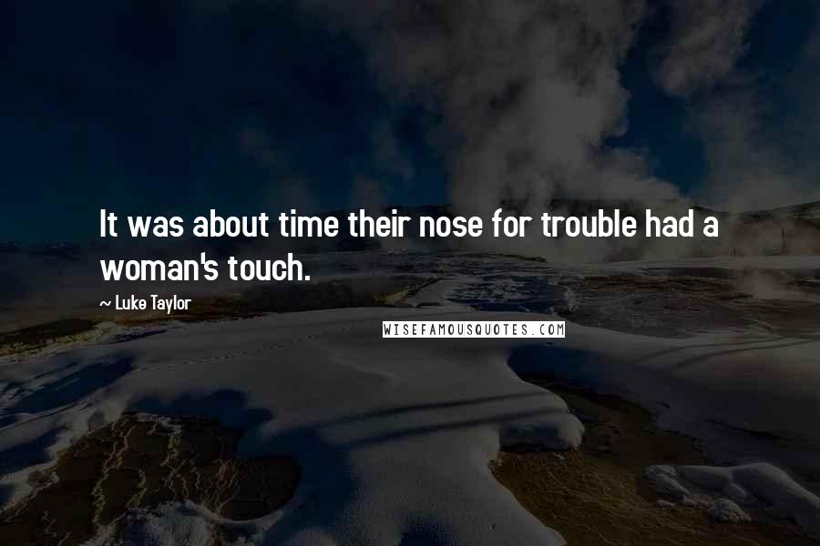 Luke Taylor Quotes: It was about time their nose for trouble had a woman's touch.