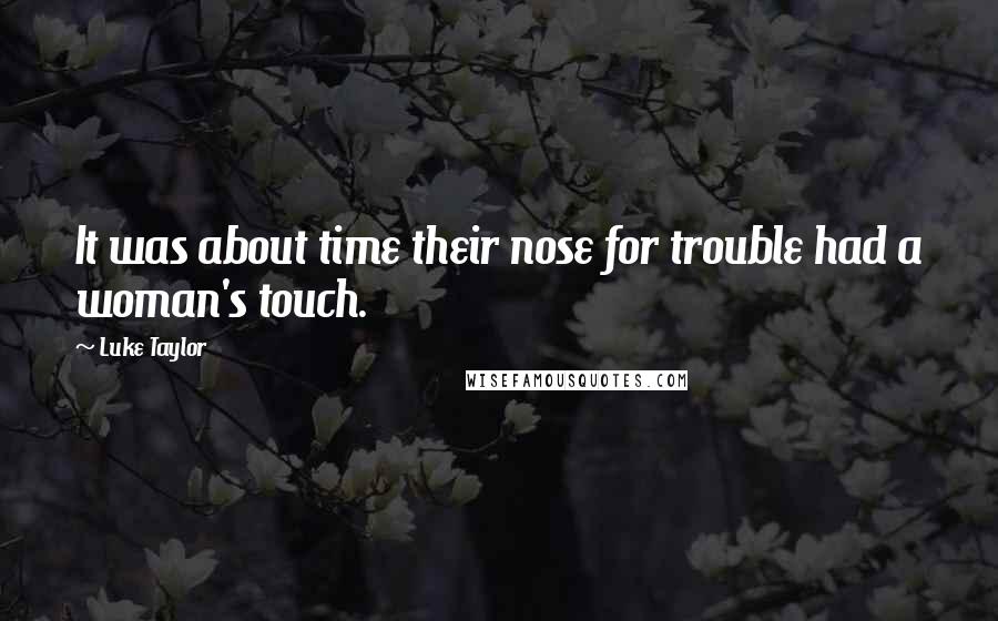 Luke Taylor Quotes: It was about time their nose for trouble had a woman's touch.