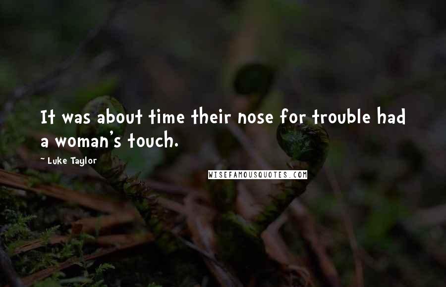 Luke Taylor Quotes: It was about time their nose for trouble had a woman's touch.