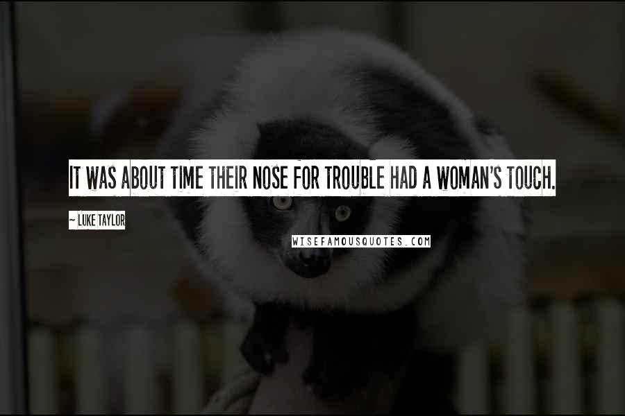 Luke Taylor Quotes: It was about time their nose for trouble had a woman's touch.