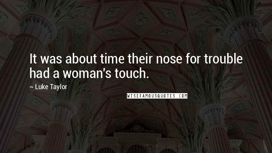 Luke Taylor Quotes: It was about time their nose for trouble had a woman's touch.