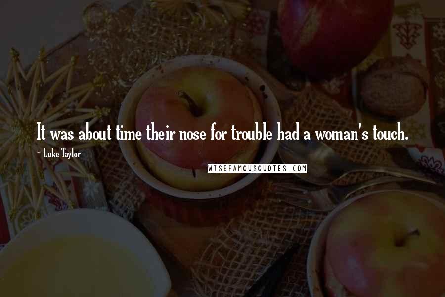 Luke Taylor Quotes: It was about time their nose for trouble had a woman's touch.