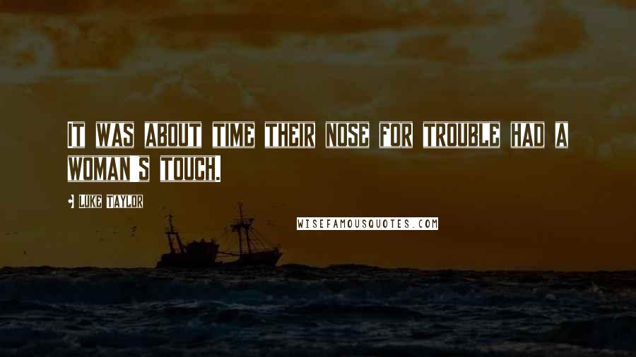 Luke Taylor Quotes: It was about time their nose for trouble had a woman's touch.