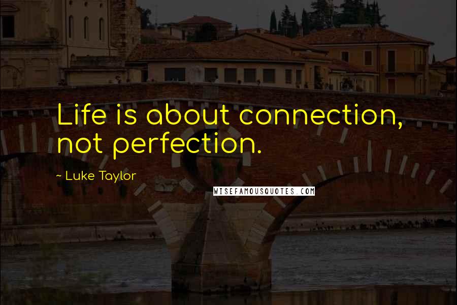 Luke Taylor Quotes: Life is about connection, not perfection.