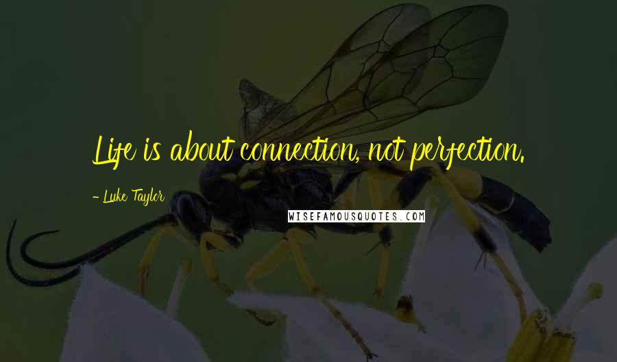 Luke Taylor Quotes: Life is about connection, not perfection.