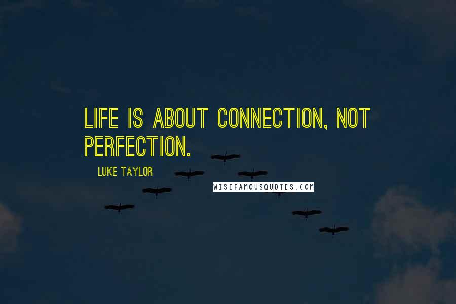 Luke Taylor Quotes: Life is about connection, not perfection.