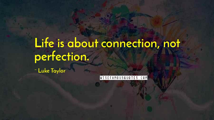 Luke Taylor Quotes: Life is about connection, not perfection.
