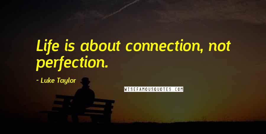 Luke Taylor Quotes: Life is about connection, not perfection.