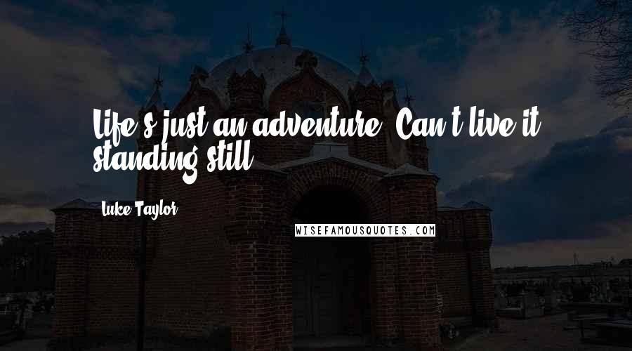 Luke Taylor Quotes: Life's just an adventure. Can't live it standing still.