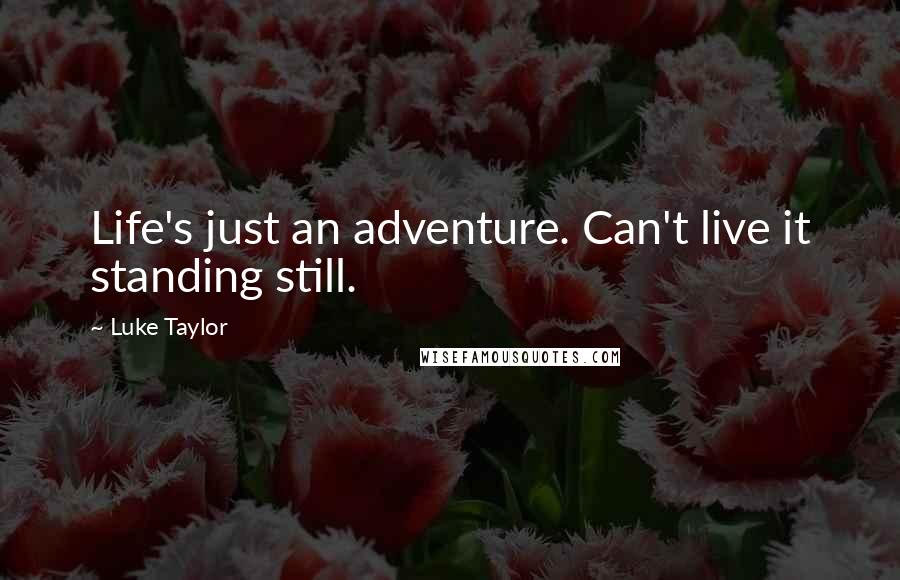 Luke Taylor Quotes: Life's just an adventure. Can't live it standing still.