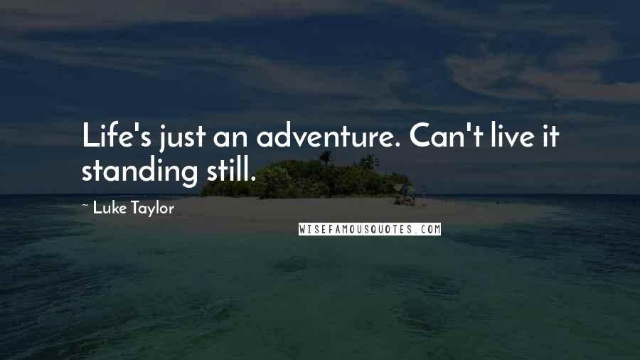 Luke Taylor Quotes: Life's just an adventure. Can't live it standing still.