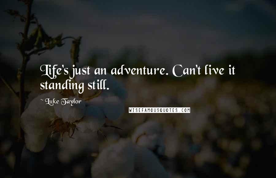 Luke Taylor Quotes: Life's just an adventure. Can't live it standing still.