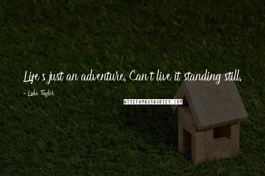 Luke Taylor Quotes: Life's just an adventure. Can't live it standing still.