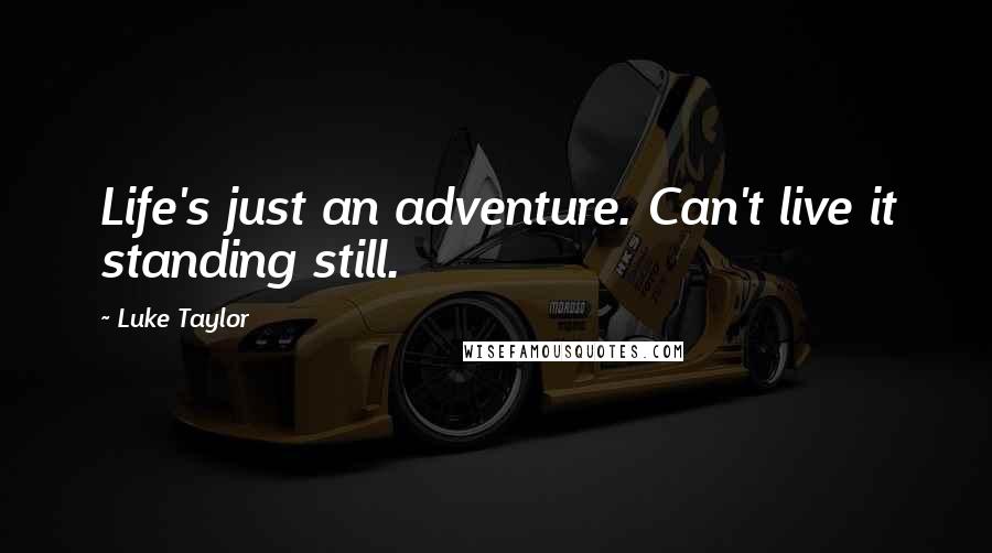 Luke Taylor Quotes: Life's just an adventure. Can't live it standing still.