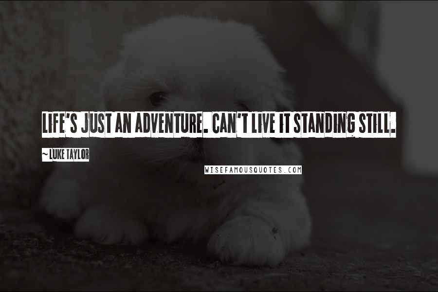 Luke Taylor Quotes: Life's just an adventure. Can't live it standing still.