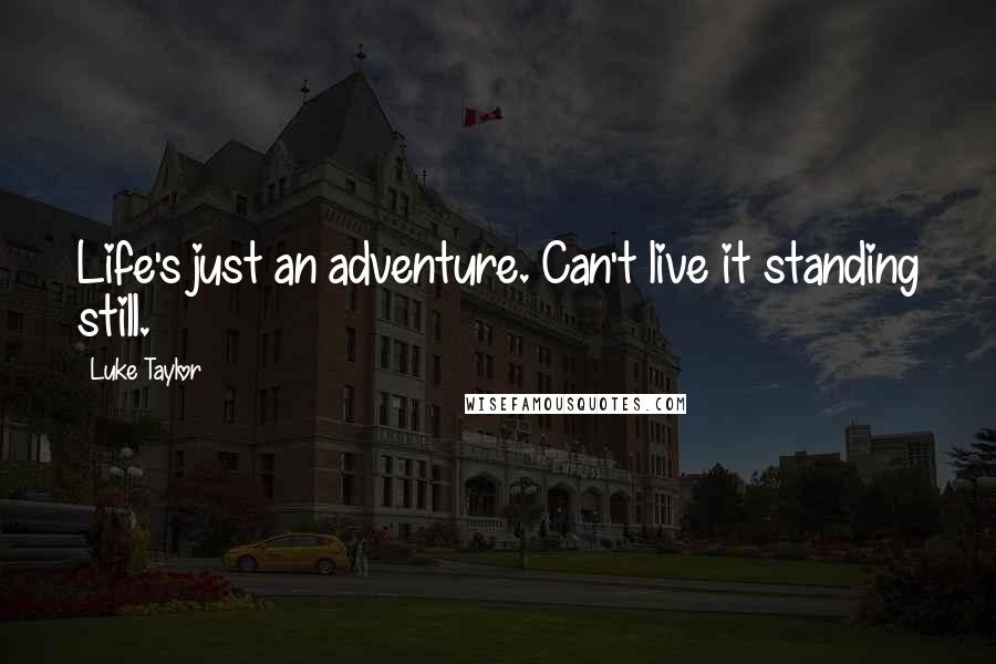 Luke Taylor Quotes: Life's just an adventure. Can't live it standing still.