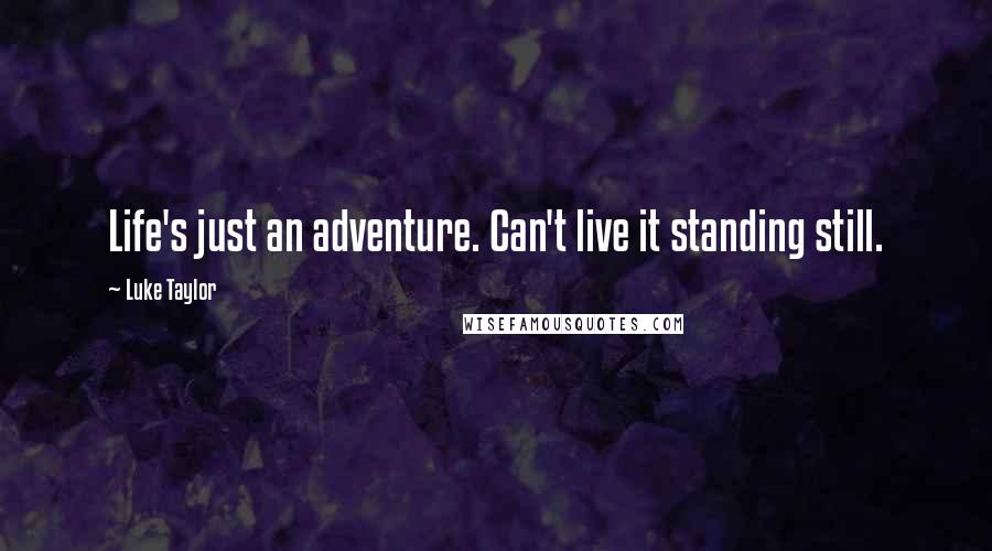 Luke Taylor Quotes: Life's just an adventure. Can't live it standing still.