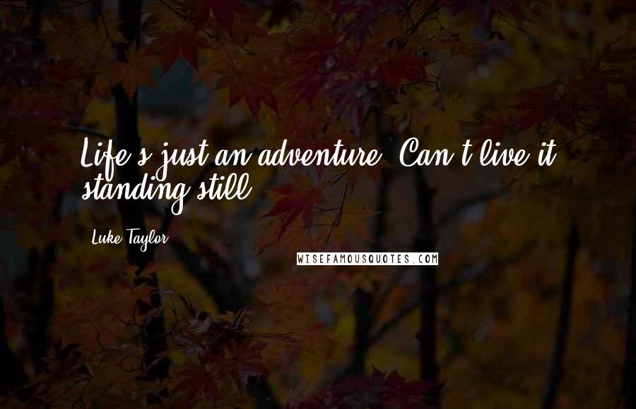 Luke Taylor Quotes: Life's just an adventure. Can't live it standing still.