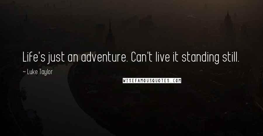 Luke Taylor Quotes: Life's just an adventure. Can't live it standing still.