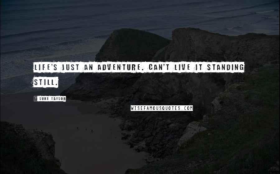 Luke Taylor Quotes: Life's just an adventure. Can't live it standing still.