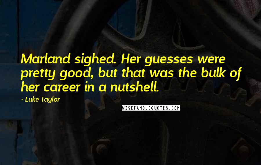 Luke Taylor Quotes: Marland sighed. Her guesses were pretty good, but that was the bulk of her career in a nutshell.