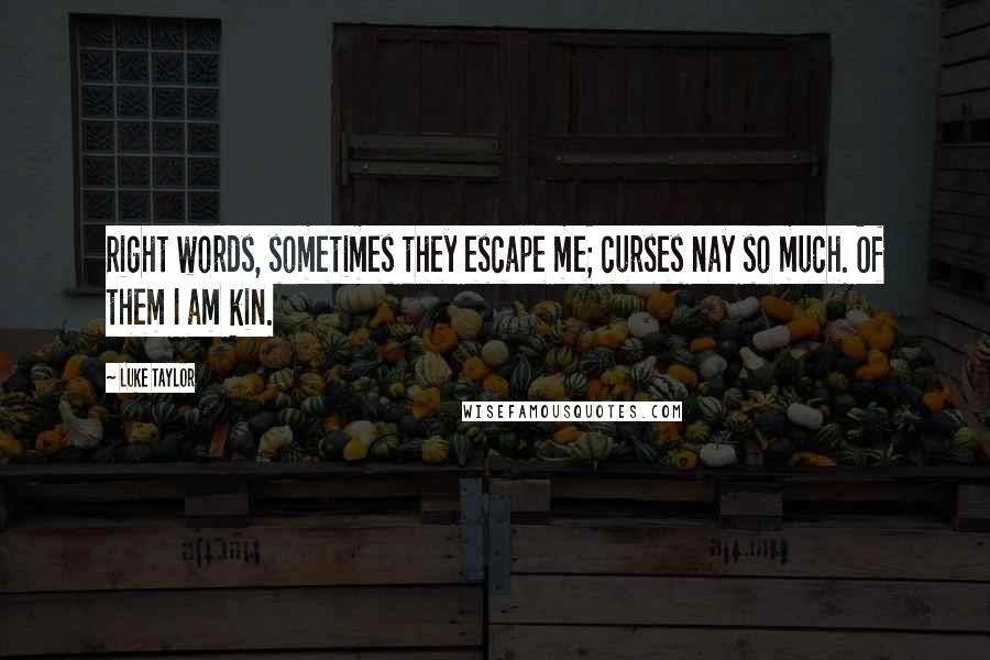 Luke Taylor Quotes: Right words, sometimes they escape me; curses nay so much. Of them I am kin.